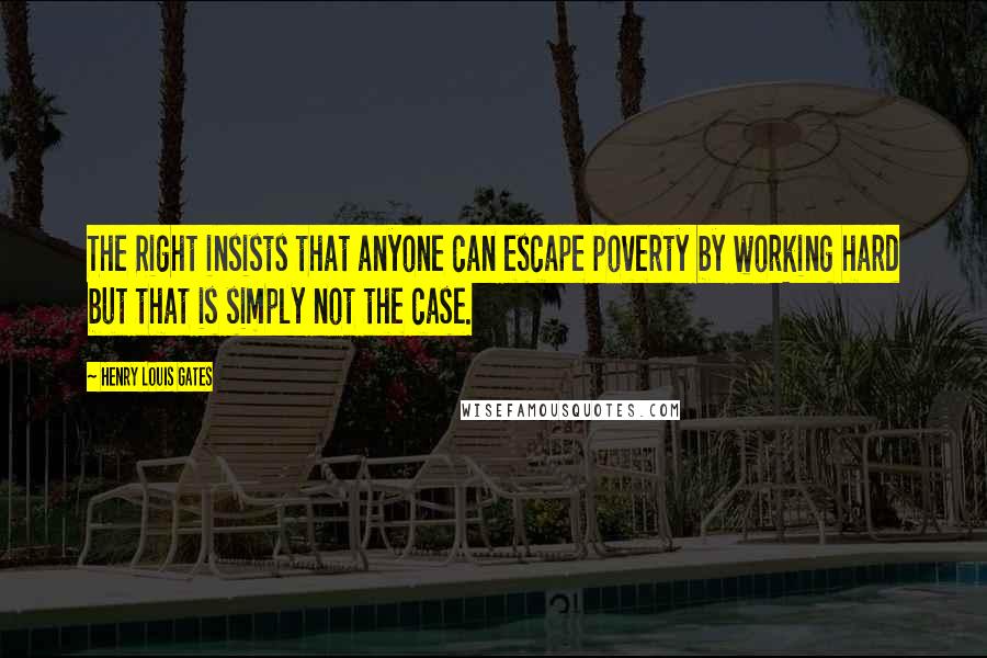 Henry Louis Gates Quotes: The Right insists that anyone can escape poverty by working hard but that is simply not the case.