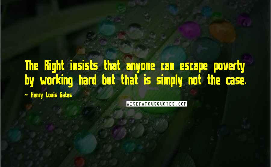 Henry Louis Gates Quotes: The Right insists that anyone can escape poverty by working hard but that is simply not the case.