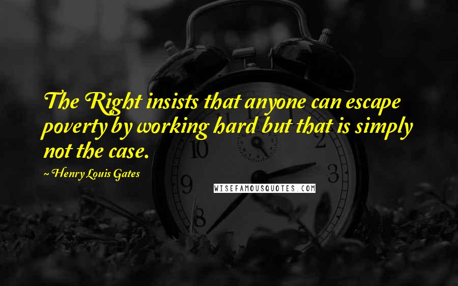 Henry Louis Gates Quotes: The Right insists that anyone can escape poverty by working hard but that is simply not the case.