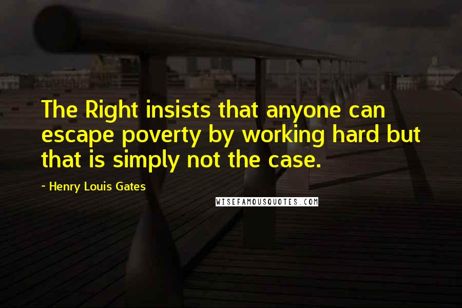 Henry Louis Gates Quotes: The Right insists that anyone can escape poverty by working hard but that is simply not the case.