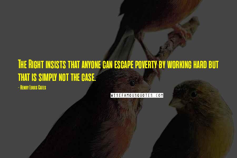 Henry Louis Gates Quotes: The Right insists that anyone can escape poverty by working hard but that is simply not the case.