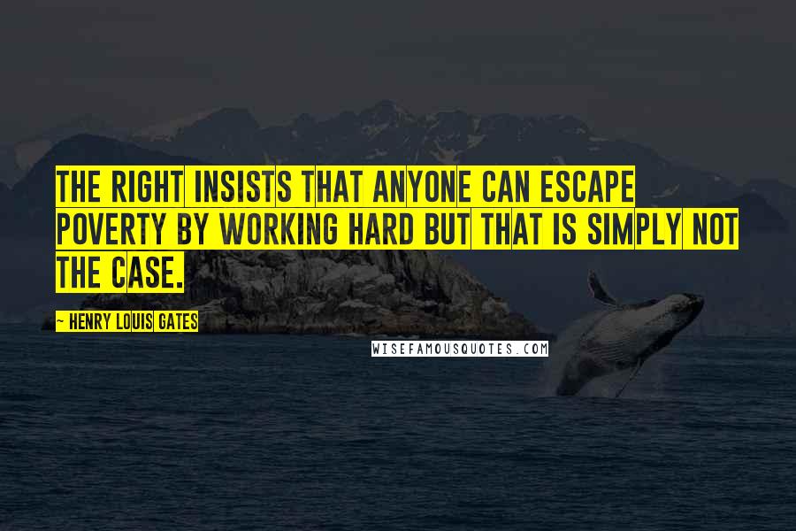 Henry Louis Gates Quotes: The Right insists that anyone can escape poverty by working hard but that is simply not the case.