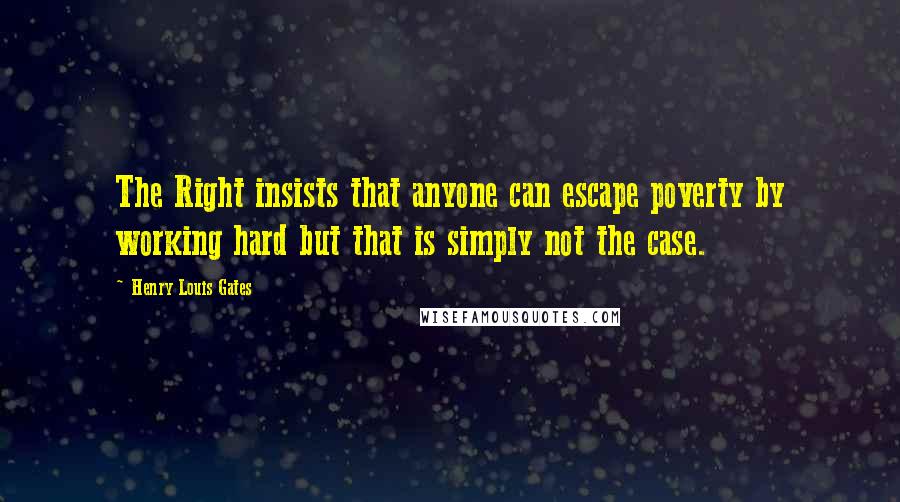 Henry Louis Gates Quotes: The Right insists that anyone can escape poverty by working hard but that is simply not the case.