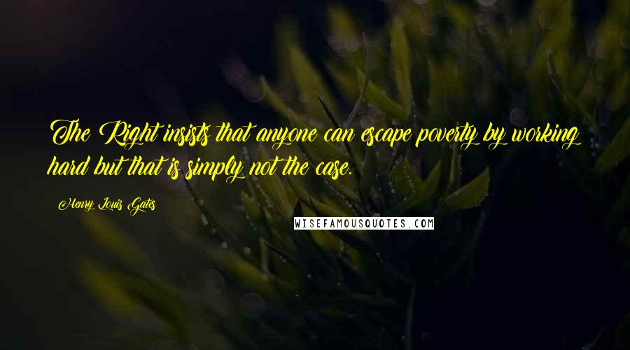 Henry Louis Gates Quotes: The Right insists that anyone can escape poverty by working hard but that is simply not the case.