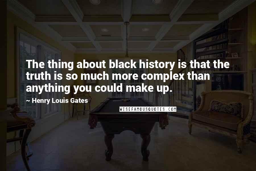 Henry Louis Gates Quotes: The thing about black history is that the truth is so much more complex than anything you could make up.