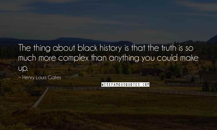 Henry Louis Gates Quotes: The thing about black history is that the truth is so much more complex than anything you could make up.