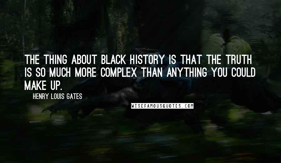 Henry Louis Gates Quotes: The thing about black history is that the truth is so much more complex than anything you could make up.