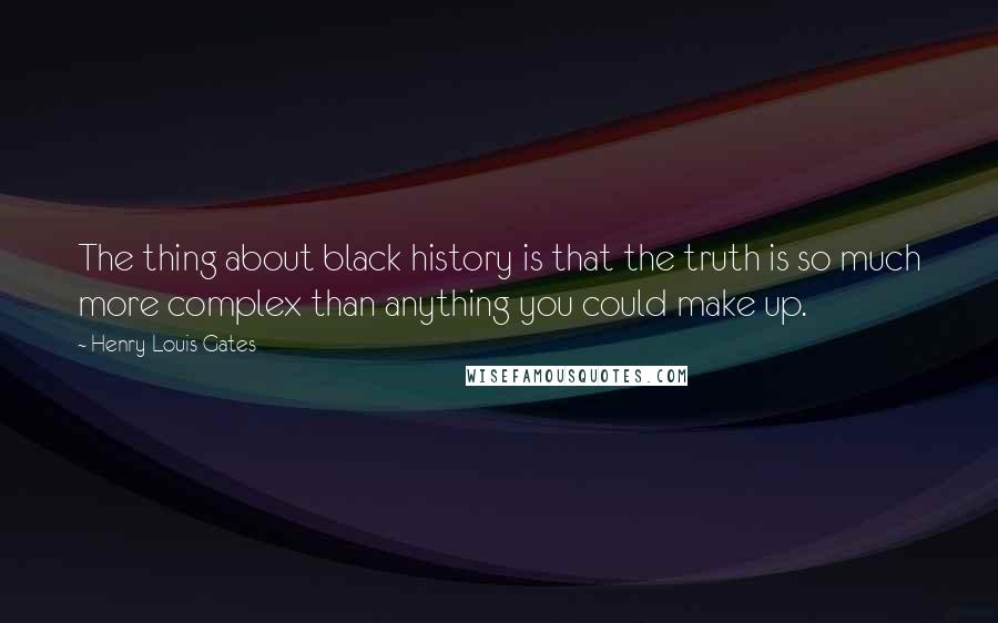 Henry Louis Gates Quotes: The thing about black history is that the truth is so much more complex than anything you could make up.