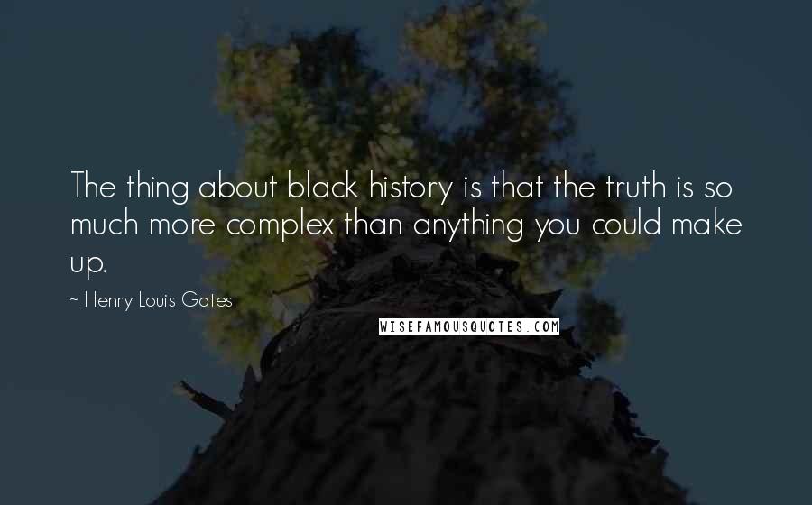 Henry Louis Gates Quotes: The thing about black history is that the truth is so much more complex than anything you could make up.