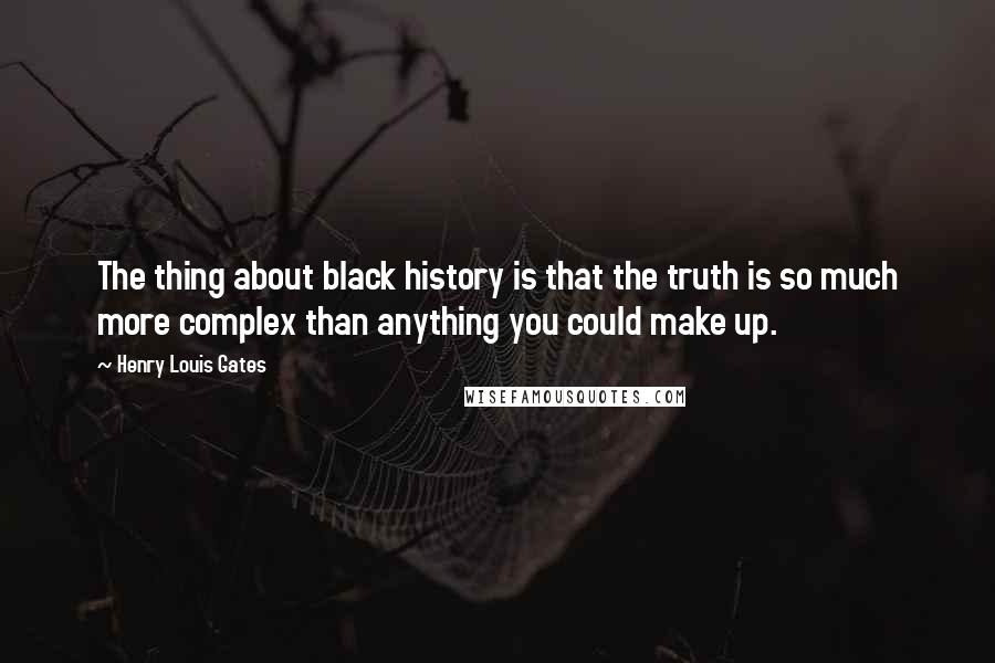 Henry Louis Gates Quotes: The thing about black history is that the truth is so much more complex than anything you could make up.