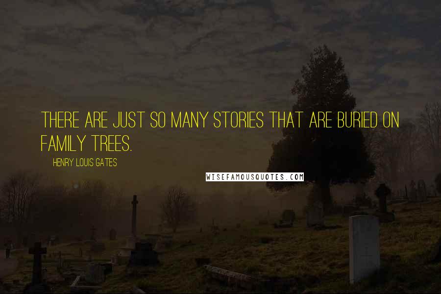 Henry Louis Gates Quotes: There are just so many stories that are buried on family trees.