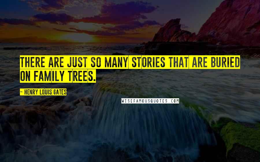 Henry Louis Gates Quotes: There are just so many stories that are buried on family trees.