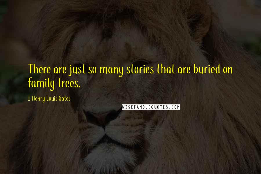 Henry Louis Gates Quotes: There are just so many stories that are buried on family trees.