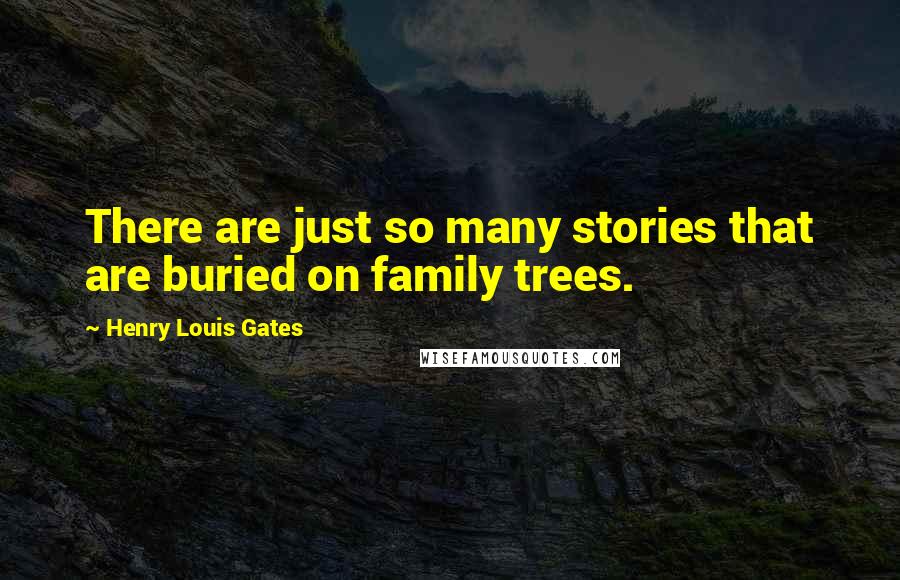 Henry Louis Gates Quotes: There are just so many stories that are buried on family trees.