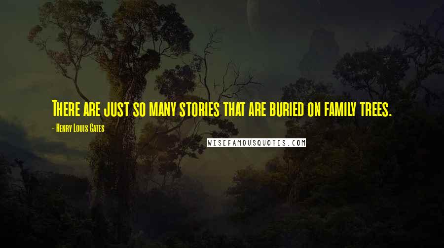 Henry Louis Gates Quotes: There are just so many stories that are buried on family trees.
