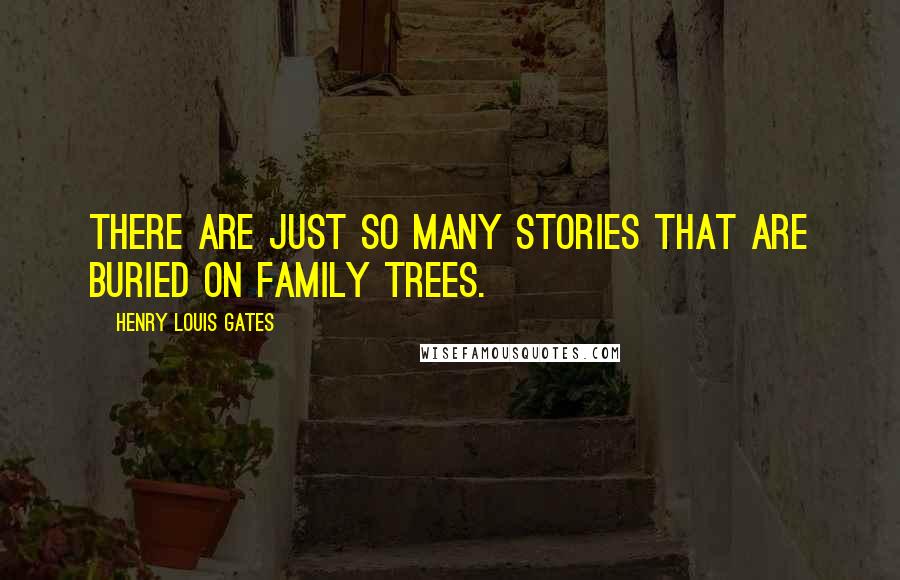 Henry Louis Gates Quotes: There are just so many stories that are buried on family trees.