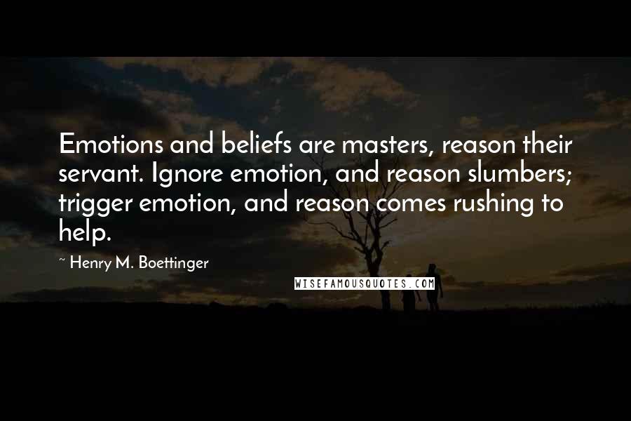 Henry M. Boettinger Quotes: Emotions and beliefs are masters, reason their servant. Ignore emotion, and reason slumbers; trigger emotion, and reason comes rushing to help.