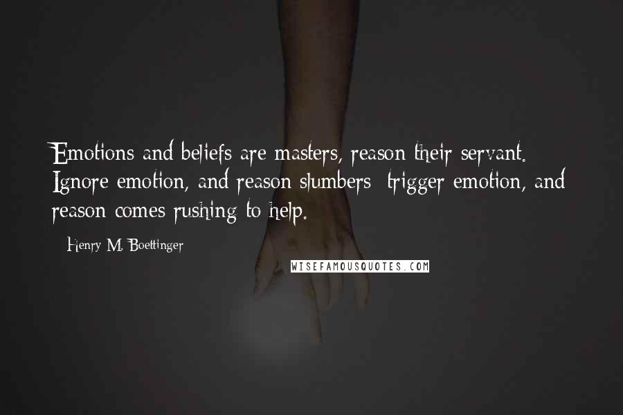 Henry M. Boettinger Quotes: Emotions and beliefs are masters, reason their servant. Ignore emotion, and reason slumbers; trigger emotion, and reason comes rushing to help.