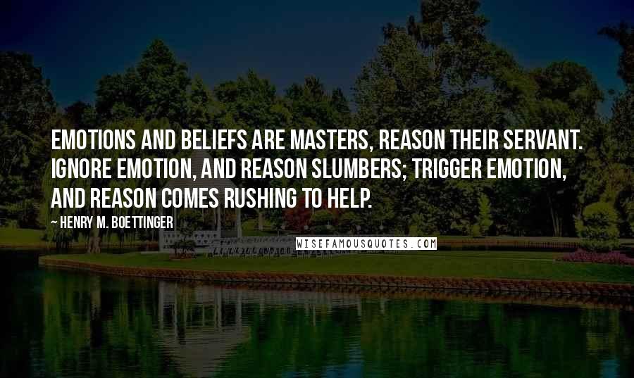 Henry M. Boettinger Quotes: Emotions and beliefs are masters, reason their servant. Ignore emotion, and reason slumbers; trigger emotion, and reason comes rushing to help.