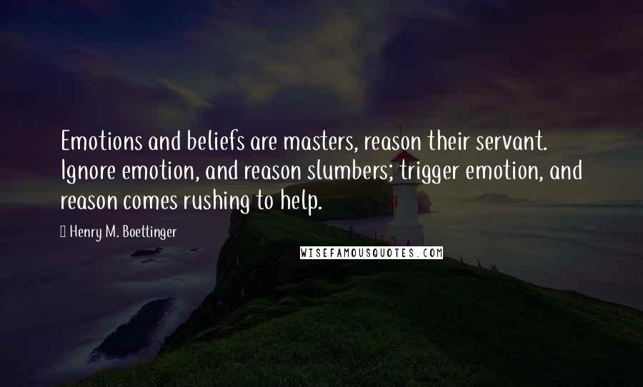 Henry M. Boettinger Quotes: Emotions and beliefs are masters, reason their servant. Ignore emotion, and reason slumbers; trigger emotion, and reason comes rushing to help.