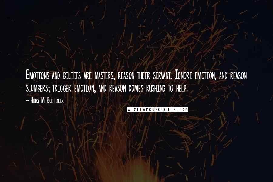 Henry M. Boettinger Quotes: Emotions and beliefs are masters, reason their servant. Ignore emotion, and reason slumbers; trigger emotion, and reason comes rushing to help.