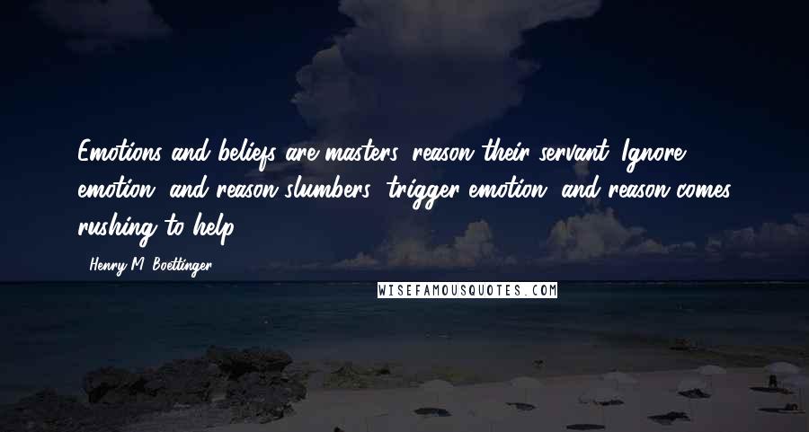 Henry M. Boettinger Quotes: Emotions and beliefs are masters, reason their servant. Ignore emotion, and reason slumbers; trigger emotion, and reason comes rushing to help.