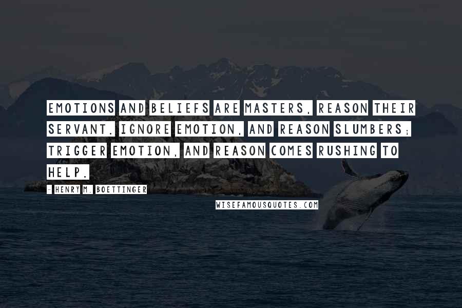 Henry M. Boettinger Quotes: Emotions and beliefs are masters, reason their servant. Ignore emotion, and reason slumbers; trigger emotion, and reason comes rushing to help.