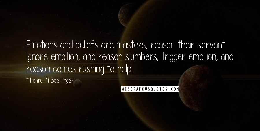 Henry M. Boettinger Quotes: Emotions and beliefs are masters, reason their servant. Ignore emotion, and reason slumbers; trigger emotion, and reason comes rushing to help.