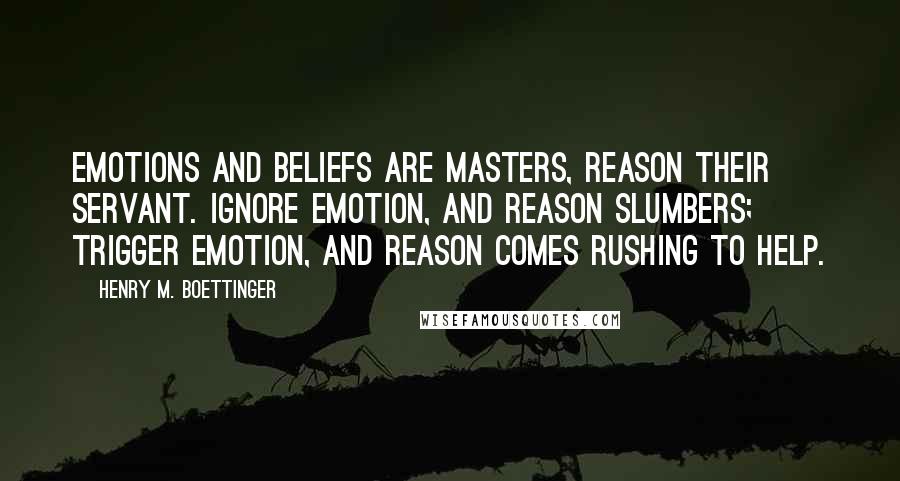 Henry M. Boettinger Quotes: Emotions and beliefs are masters, reason their servant. Ignore emotion, and reason slumbers; trigger emotion, and reason comes rushing to help.