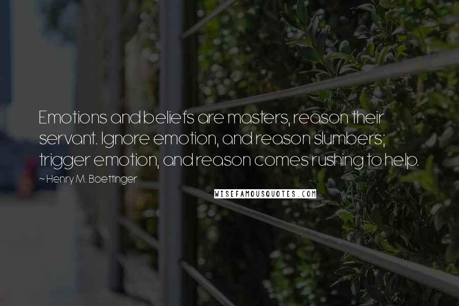 Henry M. Boettinger Quotes: Emotions and beliefs are masters, reason their servant. Ignore emotion, and reason slumbers; trigger emotion, and reason comes rushing to help.