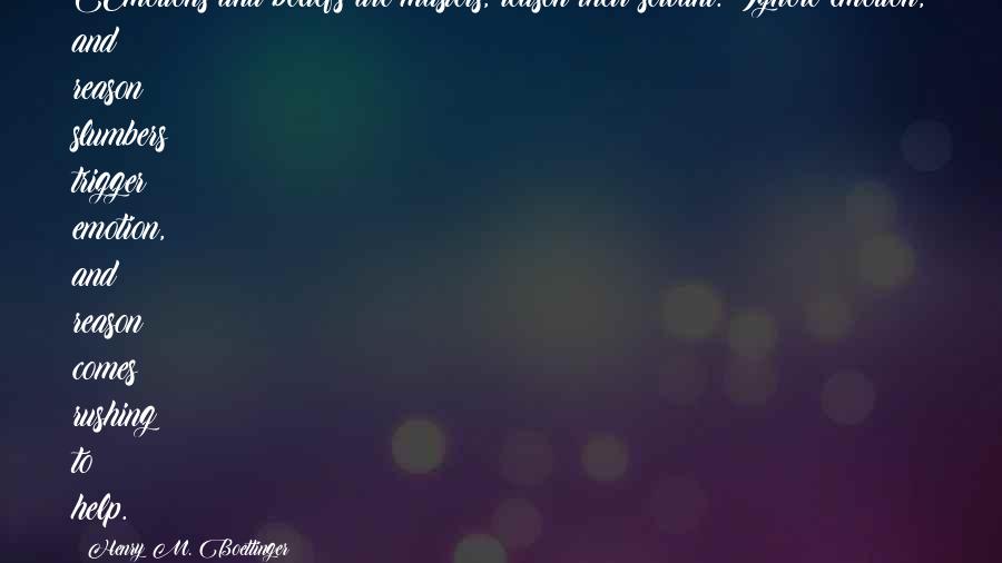 Henry M. Boettinger Quotes: Emotions and beliefs are masters, reason their servant. Ignore emotion, and reason slumbers; trigger emotion, and reason comes rushing to help.