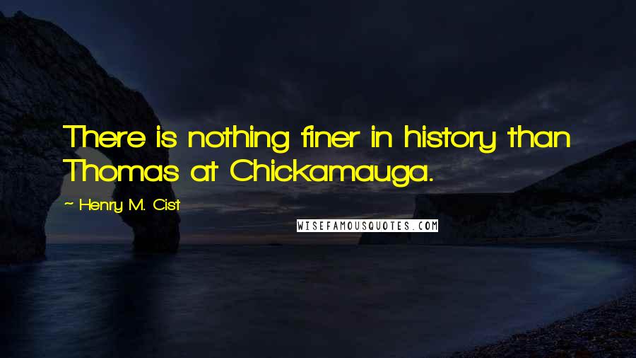 Henry M. Cist Quotes: There is nothing finer in history than Thomas at Chickamauga.