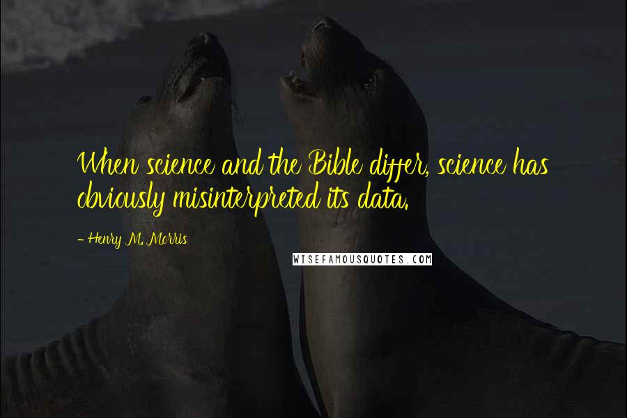 Henry M. Morris Quotes: When science and the Bible differ, science has obviously misinterpreted its data.