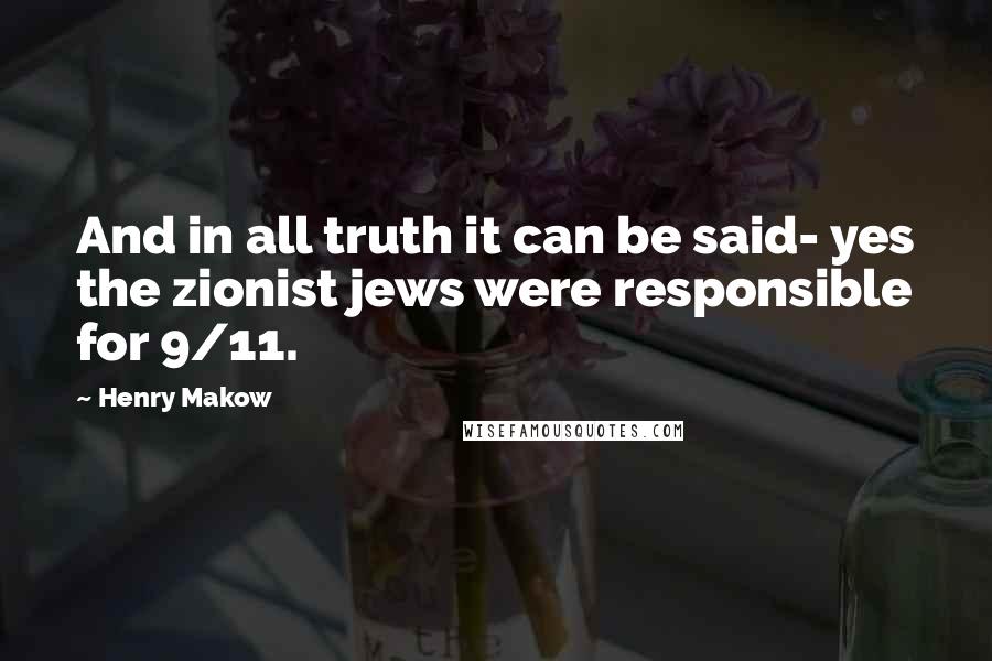 Henry Makow Quotes: And in all truth it can be said- yes the zionist jews were responsible for 9/11.