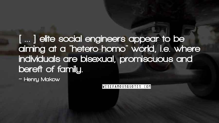 Henry Makow Quotes: [ ... ] elite social engineers appear to be aiming at a "hetero-homo" world, i.e. where individuals are bisexual, promiscuous and bereft of family.