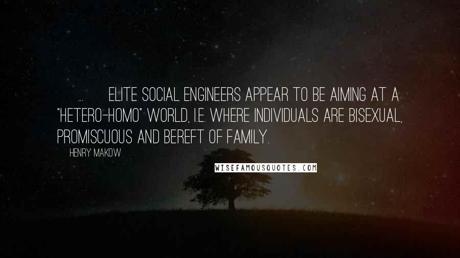 Henry Makow Quotes: [ ... ] elite social engineers appear to be aiming at a "hetero-homo" world, i.e. where individuals are bisexual, promiscuous and bereft of family.