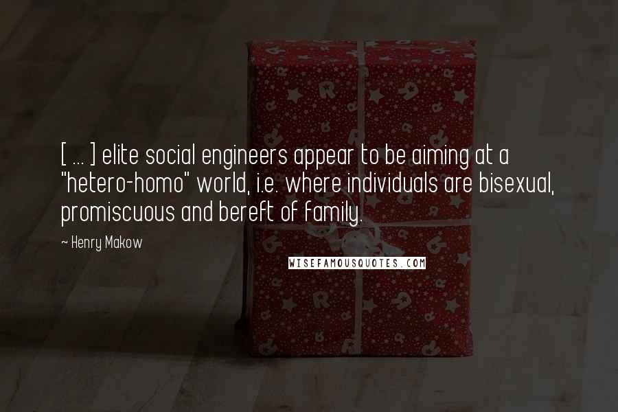 Henry Makow Quotes: [ ... ] elite social engineers appear to be aiming at a "hetero-homo" world, i.e. where individuals are bisexual, promiscuous and bereft of family.
