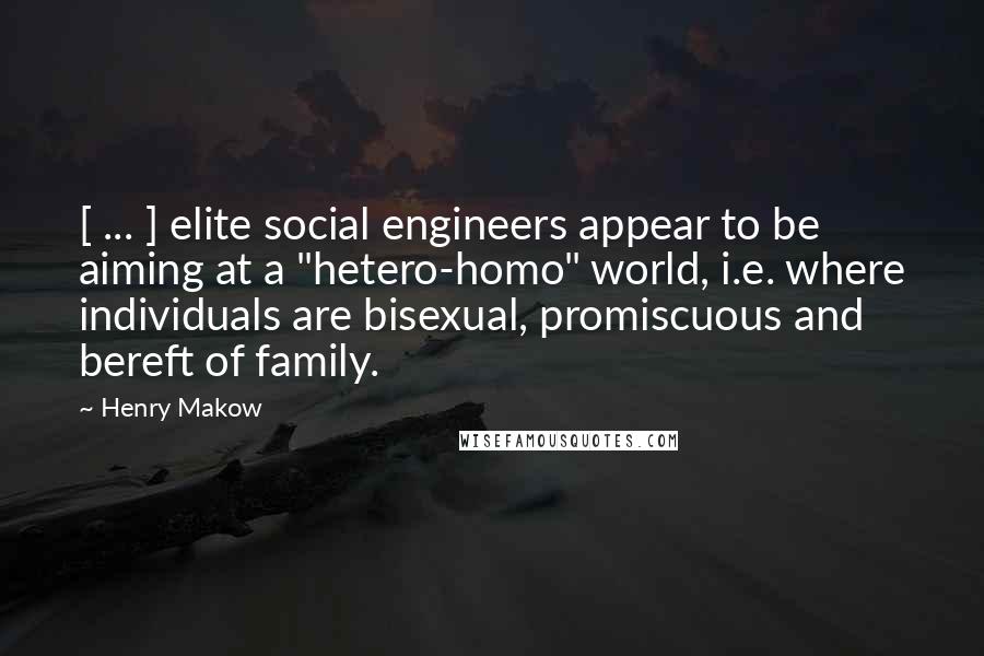 Henry Makow Quotes: [ ... ] elite social engineers appear to be aiming at a "hetero-homo" world, i.e. where individuals are bisexual, promiscuous and bereft of family.