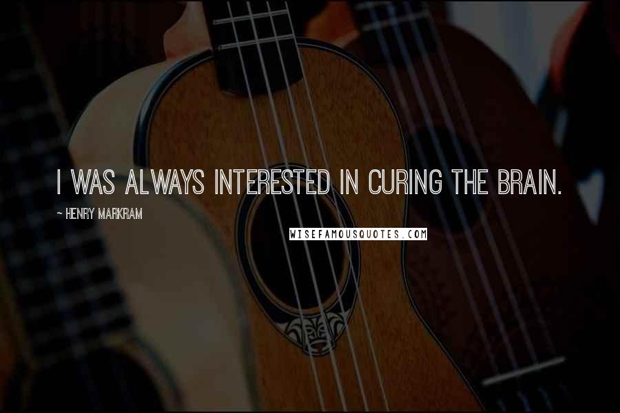Henry Markram Quotes: I was always interested in curing the brain.
