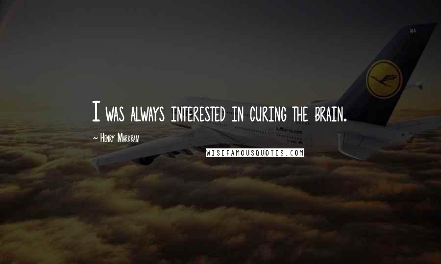 Henry Markram Quotes: I was always interested in curing the brain.
