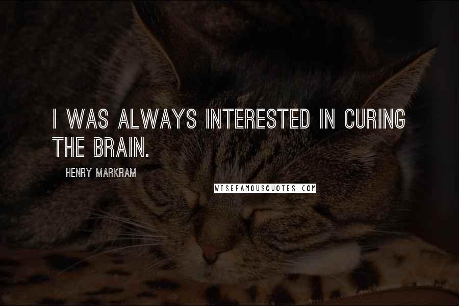 Henry Markram Quotes: I was always interested in curing the brain.