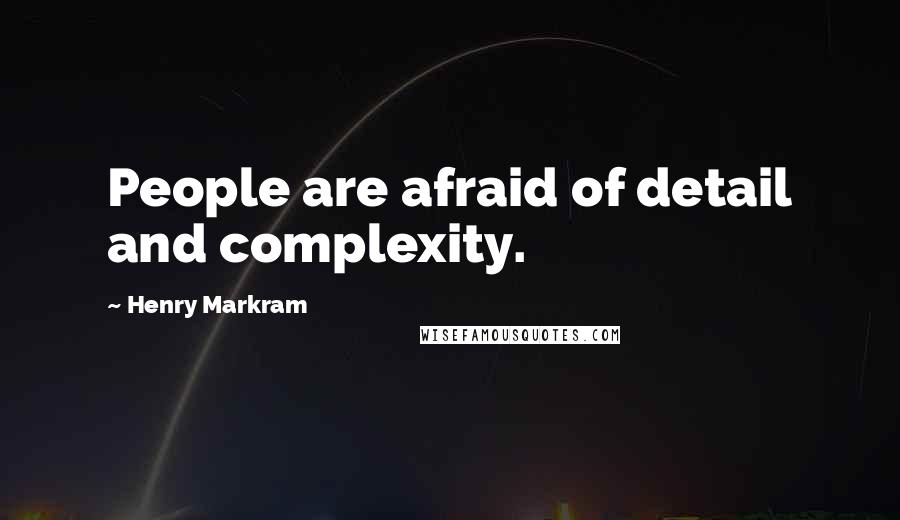 Henry Markram Quotes: People are afraid of detail and complexity.