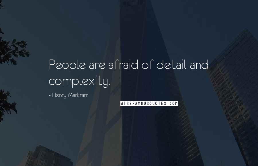 Henry Markram Quotes: People are afraid of detail and complexity.