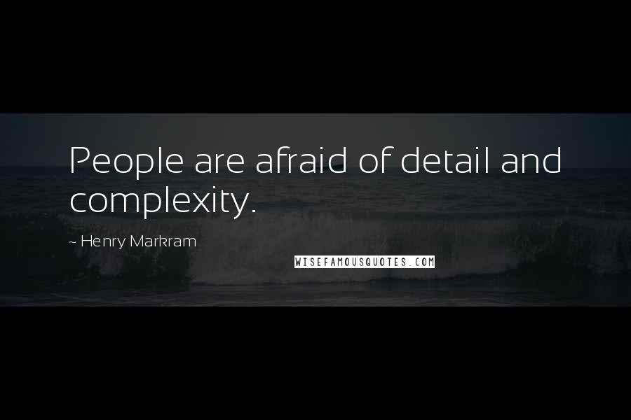 Henry Markram Quotes: People are afraid of detail and complexity.