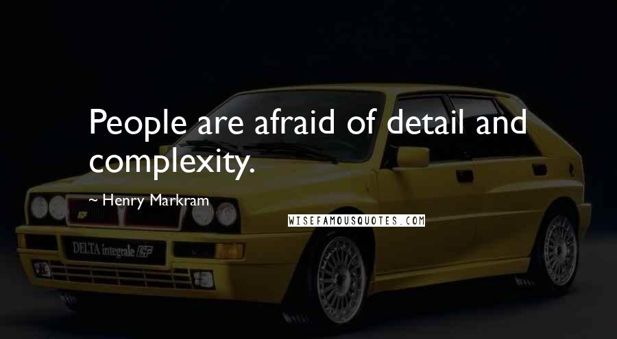 Henry Markram Quotes: People are afraid of detail and complexity.