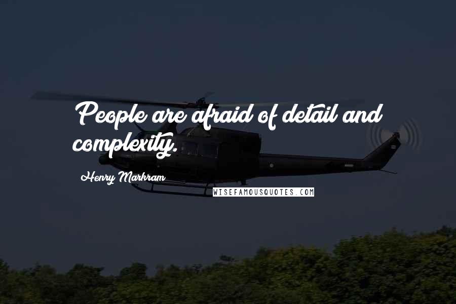 Henry Markram Quotes: People are afraid of detail and complexity.