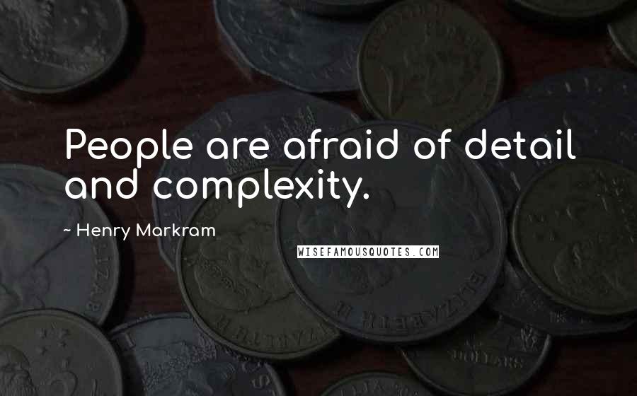 Henry Markram Quotes: People are afraid of detail and complexity.