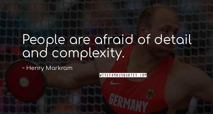 Henry Markram Quotes: People are afraid of detail and complexity.