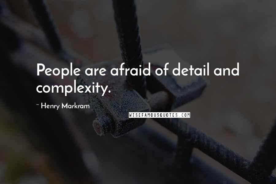 Henry Markram Quotes: People are afraid of detail and complexity.