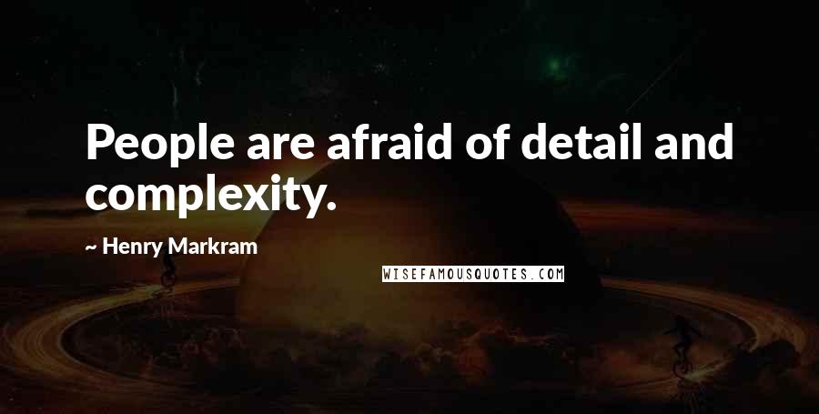 Henry Markram Quotes: People are afraid of detail and complexity.